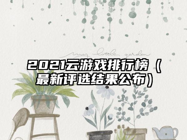 2021云游戏排行榜（最新评选结果公布）