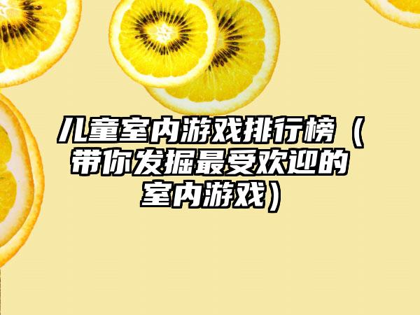 儿童室内游戏排行榜（带你发掘最受欢迎的室内游戏）