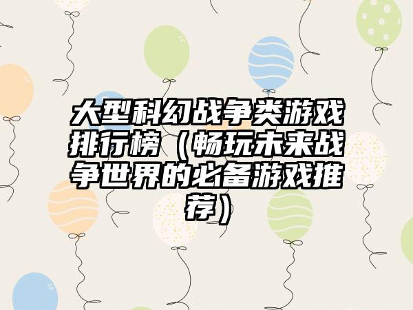 大型科幻战争类游戏排行榜（畅玩未来战争世界的必备游戏推荐）