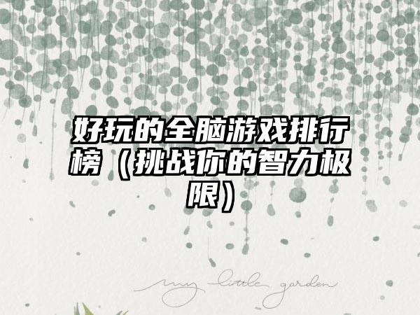 好玩的全脑游戏排行榜（挑战你的智力极限）