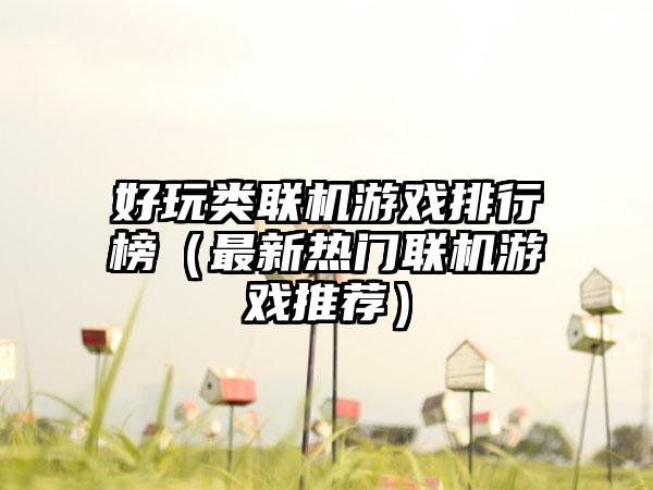 好玩类联机游戏排行榜（最新热门联机游戏推荐）