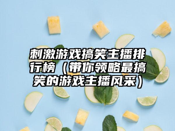 刺激游戏搞笑主播排行榜（带你领略最搞笑的游戏主播风采）