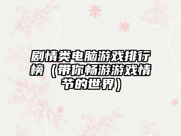 剧情类电脑游戏排行榜（带你畅游游戏情节的世界）