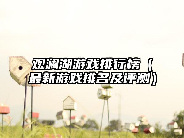 观澜湖游戏排行榜（最新游戏排名及评测）
