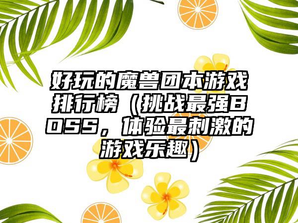 好玩的魔兽团本游戏排行榜（挑战最强BOSS，体验最刺激的游戏乐趣）