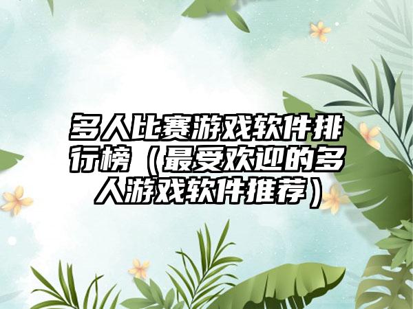 多人比赛游戏软件排行榜（最受欢迎的多人游戏软件推荐）