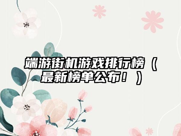 端游街机游戏排行榜（最新榜单公布！）
