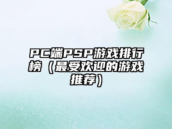 PC端PSP游戏排行榜（最受欢迎的游戏推荐）