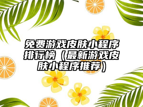 免费游戏皮肤小程序排行榜（最新游戏皮肤小程序推荐）