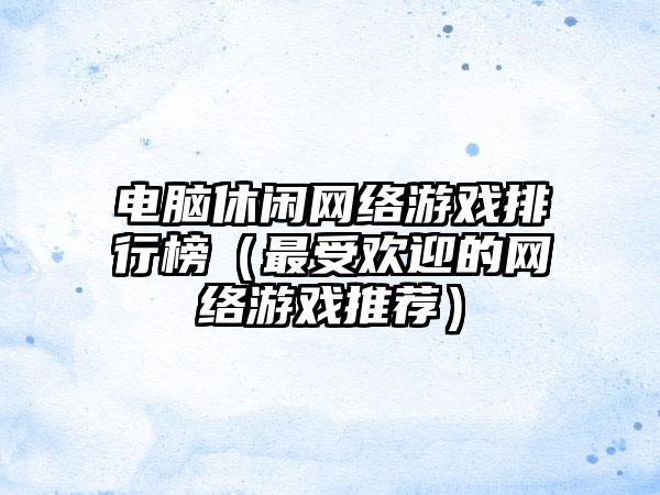 电脑休闲网络游戏排行榜（最受欢迎的网络游戏推荐）