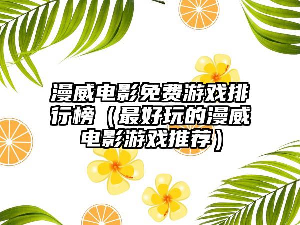 漫威电影免费游戏排行榜（最好玩的漫威电影游戏推荐）