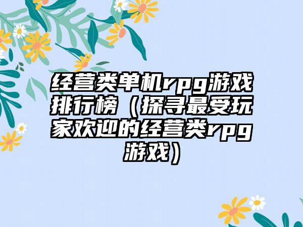 经营类单机rpg游戏排行榜（探寻最受玩家欢迎的经营类rpg游戏）