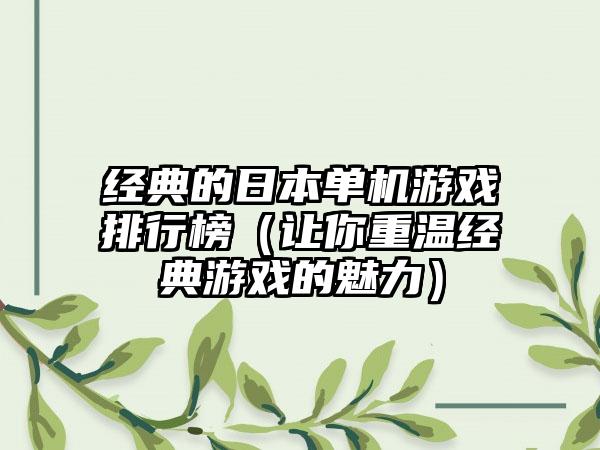 经典的日本单机游戏排行榜（让你重温经典游戏的魅力）
