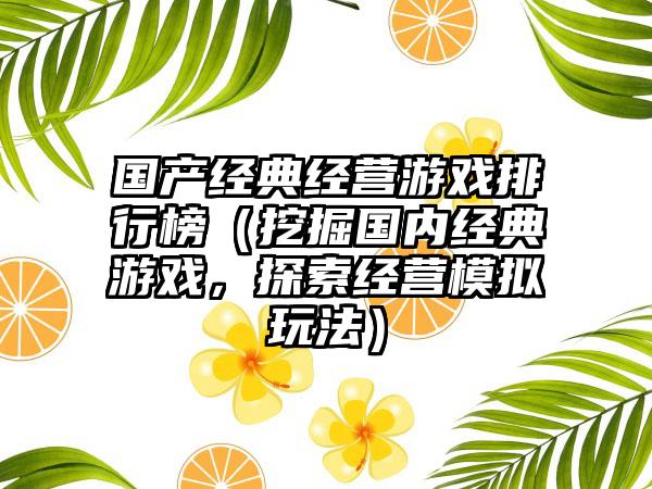国产经典经营游戏排行榜（挖掘国内经典游戏，探索经营模拟玩法）