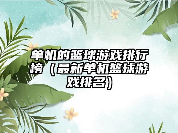 单机的篮球游戏排行榜（最新单机篮球游戏排名）