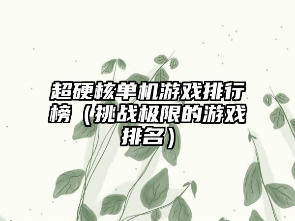 超硬核单机游戏排行榜（挑战极限的游戏排名）