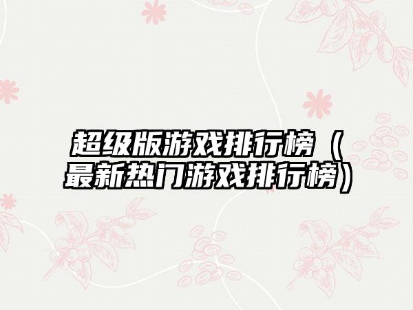 超级版游戏排行榜（最新热门游戏排行榜）