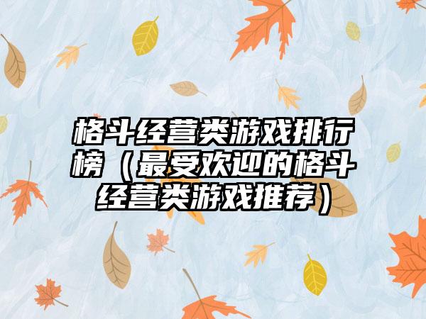 格斗经营类游戏排行榜（最受欢迎的格斗经营类游戏推荐）