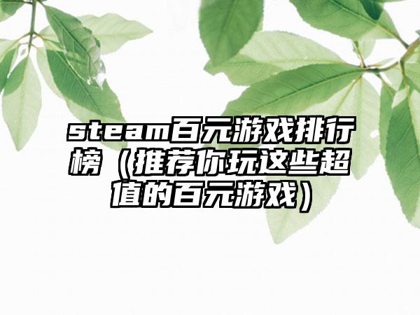 steam百元游戏排行榜（推荐你玩这些超值的百元游戏）