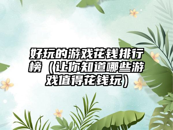 好玩的游戏花钱排行榜（让你知道哪些游戏值得花钱玩）