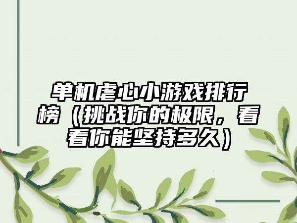 单机虐心小游戏排行榜（挑战你的极限，看看你能坚持多久）