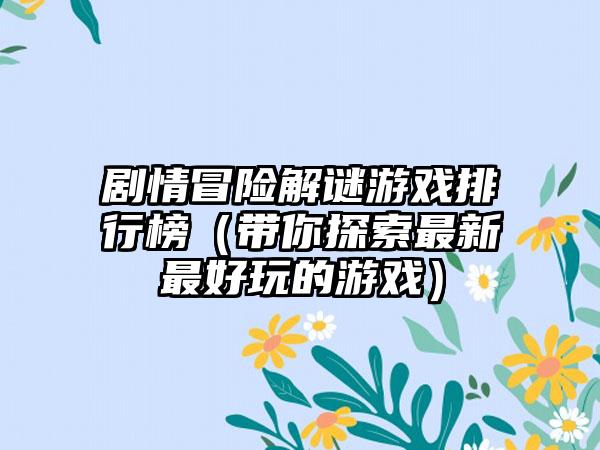 剧情冒险解谜游戏排行榜（带你探索最新最好玩的游戏）