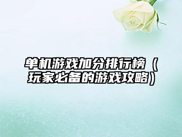 单机游戏加分排行榜（玩家必备的游戏攻略）