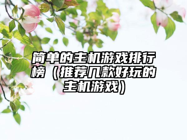 简单的主机游戏排行榜（推荐几款好玩的主机游戏）