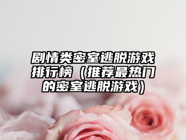 剧情类密室逃脱游戏排行榜（推荐最热门的密室逃脱游戏）
