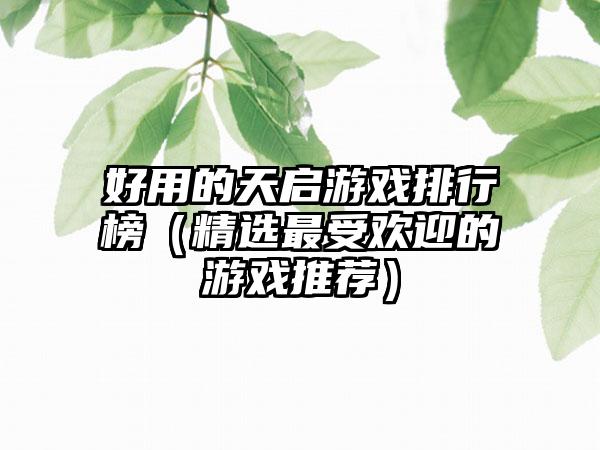 好用的天启游戏排行榜（精选最受欢迎的游戏推荐）