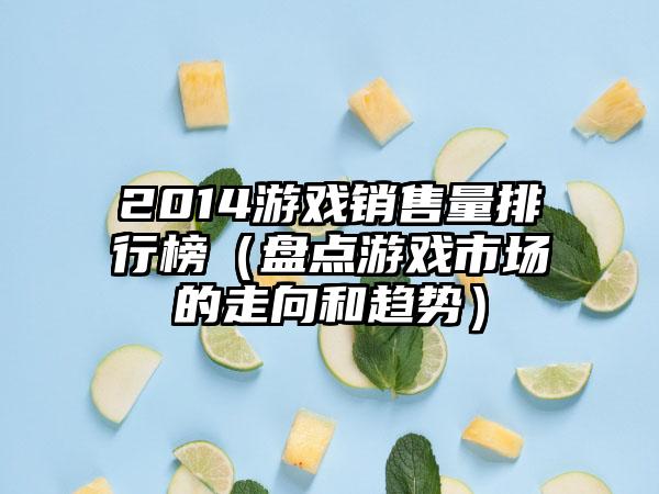 2014游戏销售量排行榜（盘点游戏市场的走向和趋势）