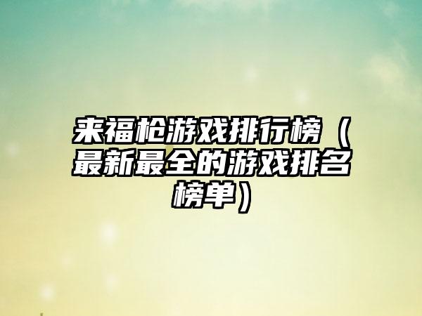 来福枪游戏排行榜（最新最全的游戏排名榜单）