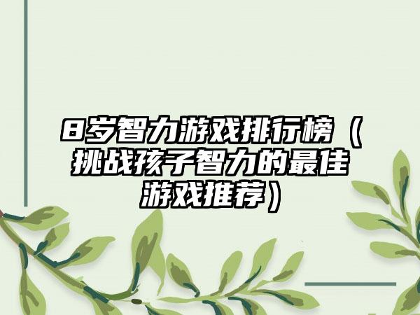 8岁智力游戏排行榜（挑战孩子智力的最佳游戏推荐）