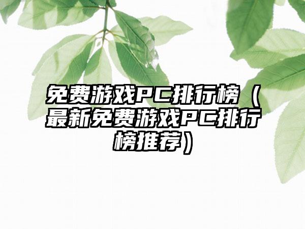 免费游戏PC排行榜（最新免费游戏PC排行榜推荐）