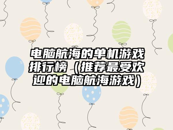 电脑航海的单机游戏排行榜（推荐最受欢迎的电脑航海游戏）