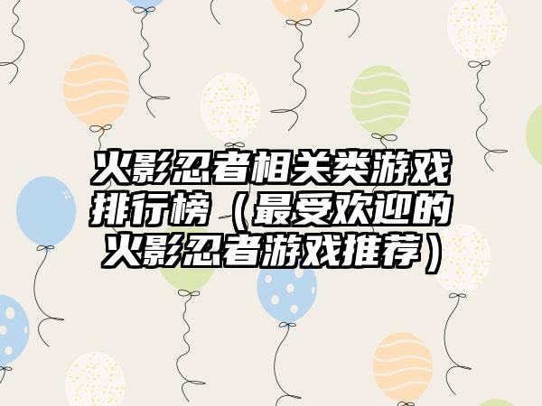火影忍者相关类游戏排行榜（最受欢迎的火影忍者游戏推荐）