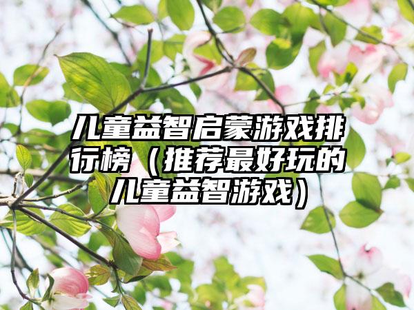 儿童益智启蒙游戏排行榜（推荐最好玩的儿童益智游戏）