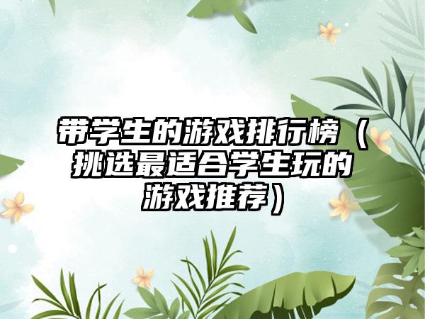 带学生的游戏排行榜（挑选最适合学生玩的游戏推荐）