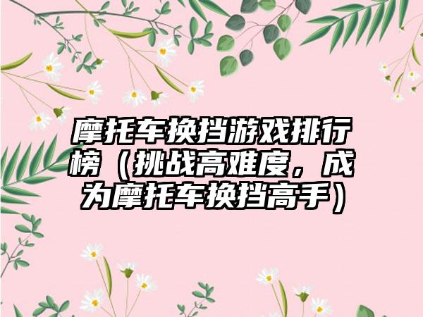 摩托车换挡游戏排行榜（挑战高难度，成为摩托车换挡高手）