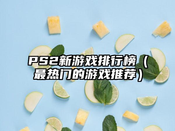 PS2新游戏排行榜（最热门的游戏推荐）