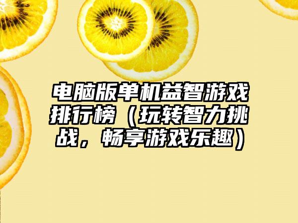 电脑版单机益智游戏排行榜（玩转智力挑战，畅享游戏乐趣）