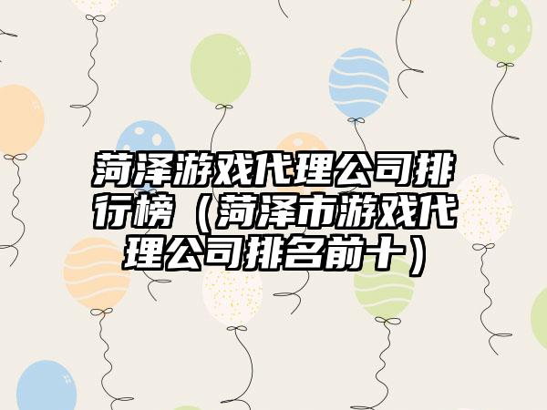 菏泽游戏代理公司排行榜（菏泽市游戏代理公司排名前十）
