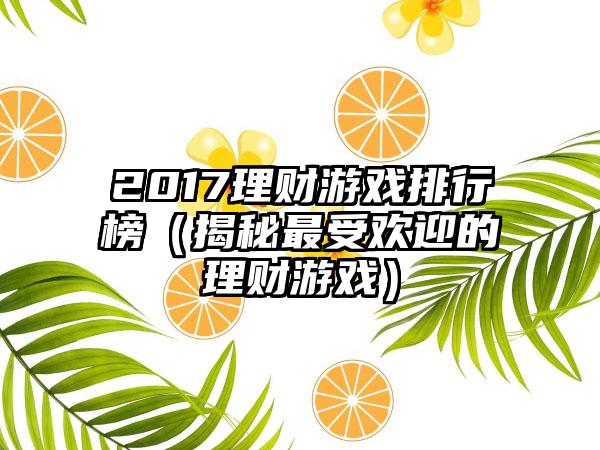 2017理财游戏排行榜（揭秘最受欢迎的理财游戏）