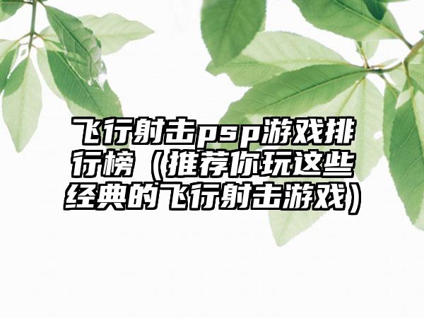 飞行射击psp游戏排行榜（推荐你玩这些经典的飞行射击游戏）