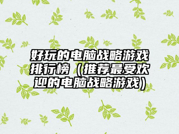 好玩的电脑战略游戏排行榜（推荐最受欢迎的电脑战略游戏）