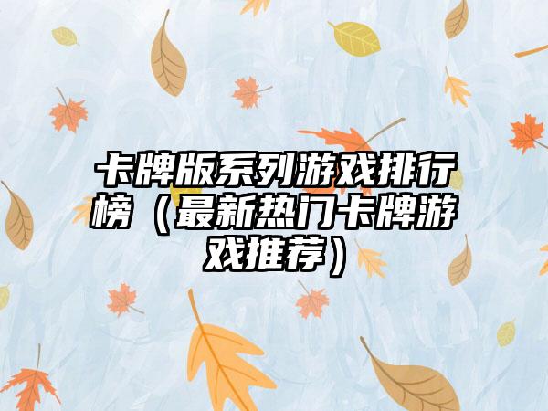 卡牌版系列游戏排行榜（最新热门卡牌游戏推荐）