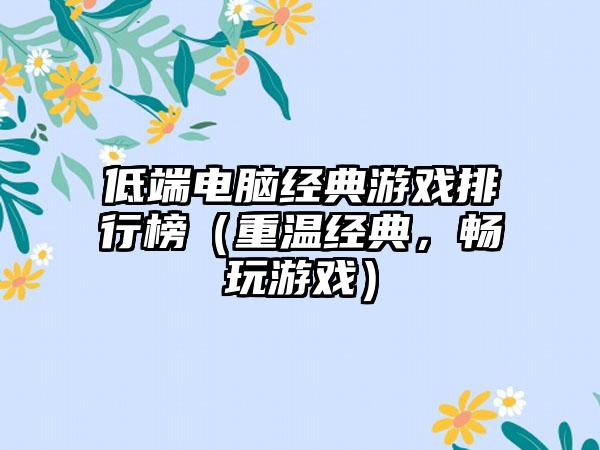 低端电脑经典游戏排行榜（重温经典，畅玩游戏）