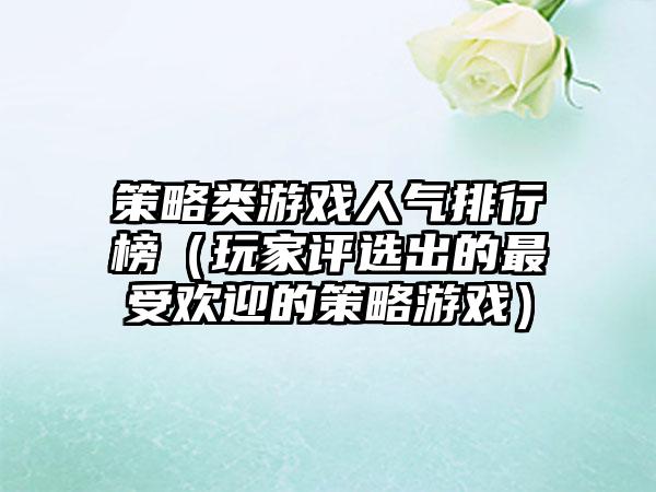 策略类游戏人气排行榜（玩家评选出的最受欢迎的策略游戏）