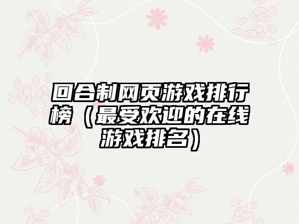 回合制网页游戏排行榜（最受欢迎的在线游戏排名）