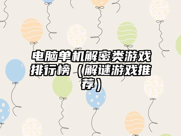 电脑单机解密类游戏排行榜（解谜游戏推荐）